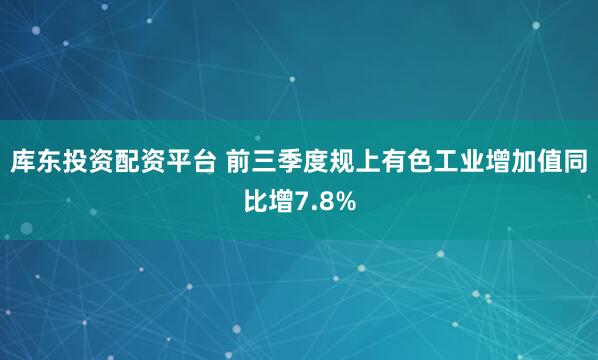 库东投资配资平台 前三季度规上有色工业增加值同比增7.8%