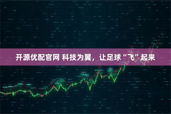 开源优配官网 科技为翼,让足球“飞”起来