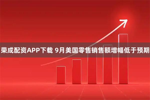 荣成配资APP下载 9月美国零售销售额增幅低于预期