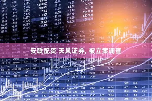 安联配资 天风证券, 被立案调查