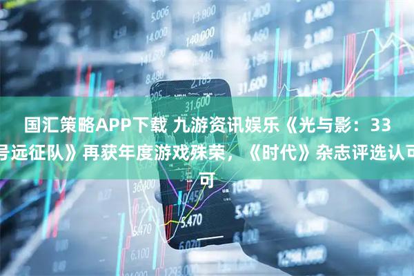 国汇策略APP下载 九游资讯娱乐《光与影：33号远征队》再获年度游戏殊荣，《时代》杂志评选认可