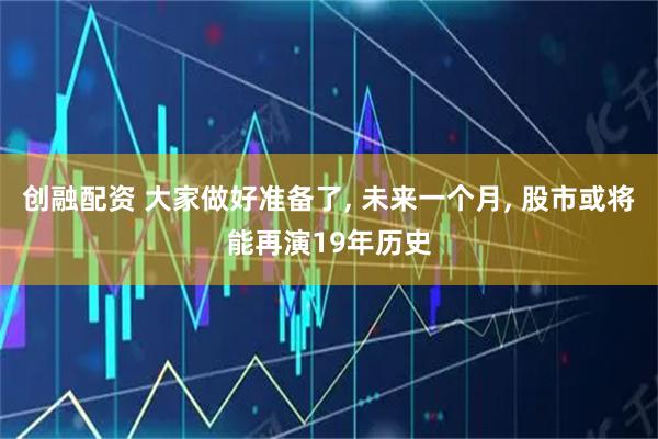 创融配资 大家做好准备了, 未来一个月, 股市或将能再演19年历史