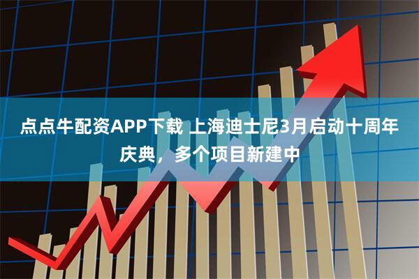 点点牛配资APP下载 上海迪士尼3月启动十周年庆典，多个项目新建中