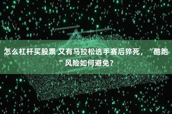 怎么杠杆买股票 又有马拉松选手赛后猝死，“酷跑”风险如何避免？