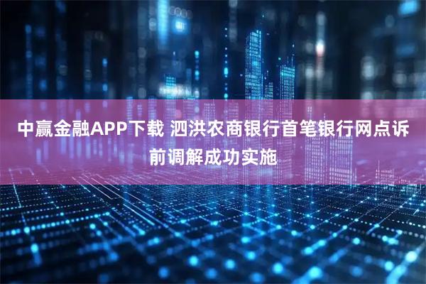 中赢金融APP下载 泗洪农商银行首笔银行网点诉前调解成功实施