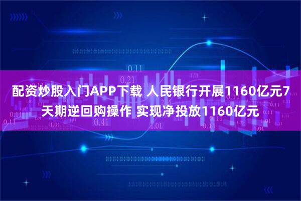 配资炒股入门APP下载 人民银行开展1160亿元7天期逆回购操作 实现净投放1160亿元