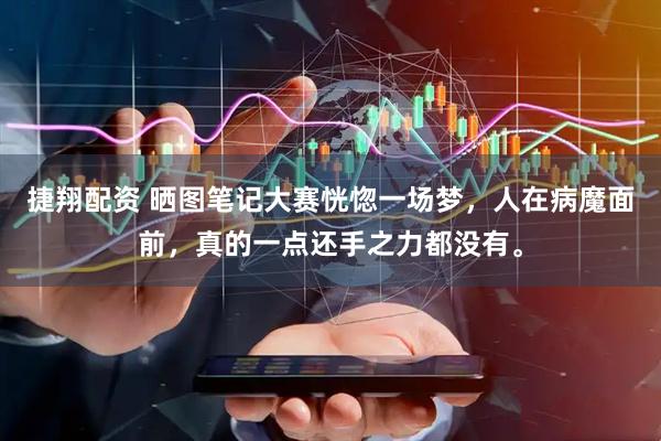 捷翔配资 晒图笔记大赛恍惚一场梦，人在病魔面前，真的一点还手之力都没有。